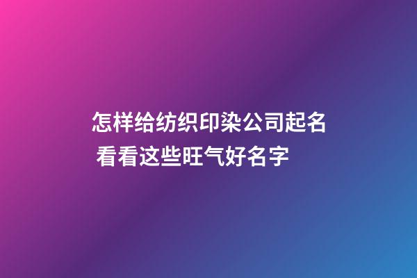 怎样给纺织印染公司起名 看看这些旺气好名字-第1张-公司起名-玄机派